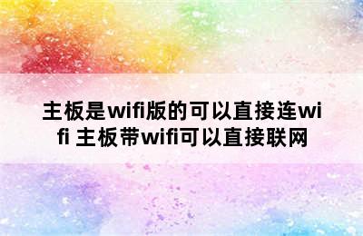 主板是wifi版的可以直接连wifi 主板带wifi可以直接联网